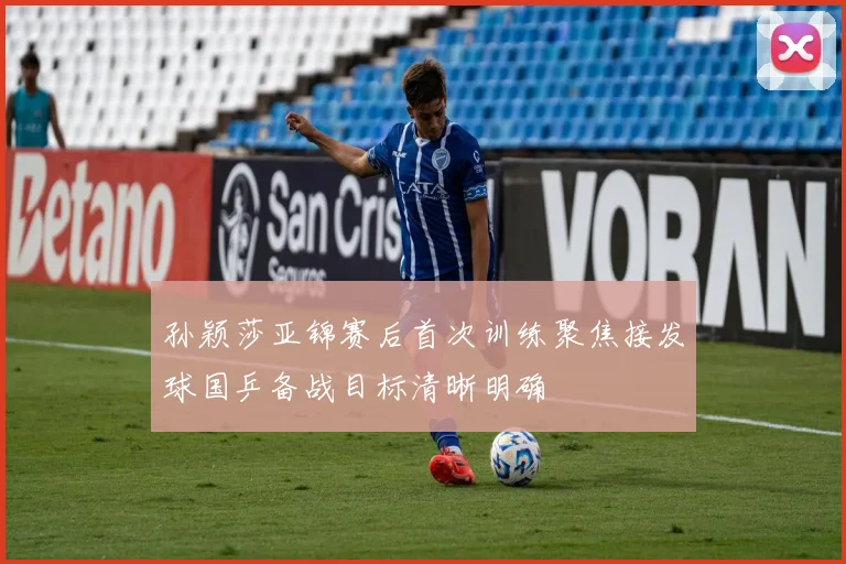孙颖莎亚锦赛后首次训练聚焦接发球国乒备战目标清晰明确