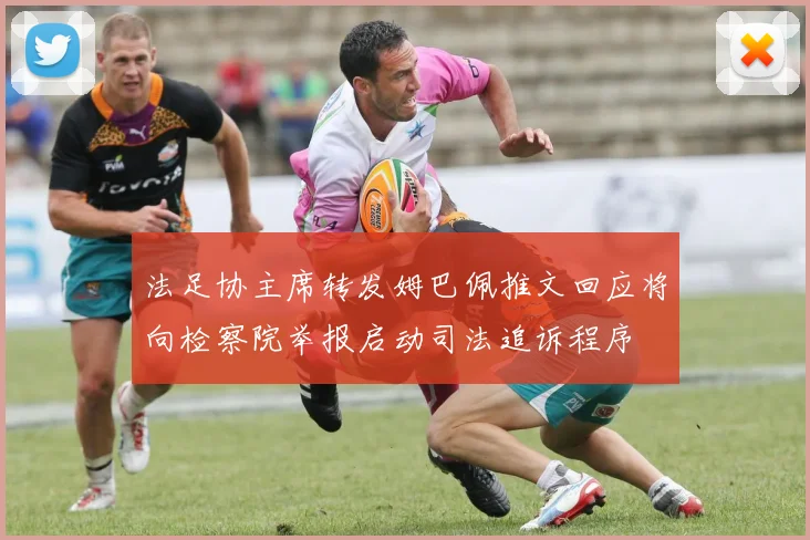 法足协主席转发姆巴佩推文回应将向检察院举报启动司法追诉程序