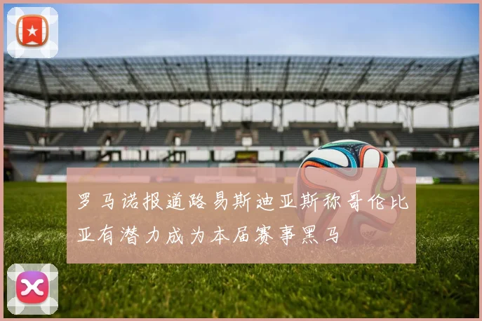 罗马诺报道路易斯迪亚斯称哥伦比亚有潜力成为本届赛事黑马