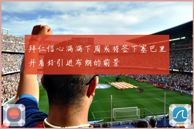 拜仁信心满满下周或将签下塞巴里并看好引进布朗的前景