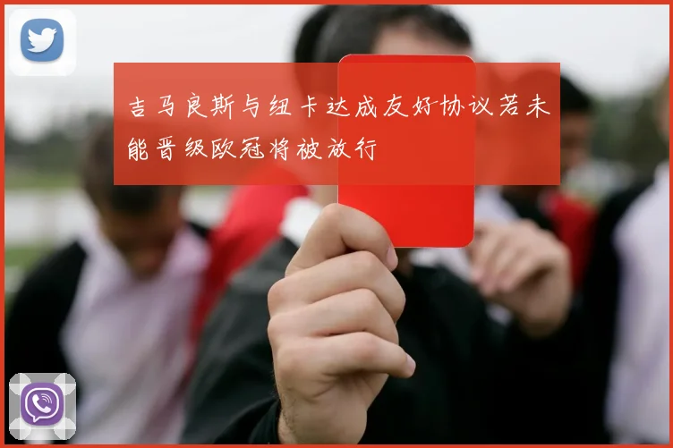 吉马良斯与纽卡达成友好协议若未能晋级欧冠将被放行
