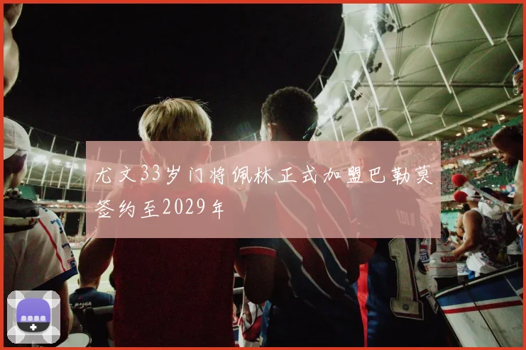尤文33岁门将佩林正式加盟巴勒莫签约至2029年