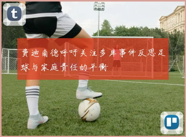 费迪南德呼吁关注多库事件反思足球与家庭责任的平衡