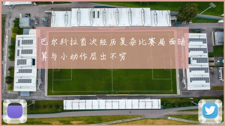 巴尔科拉首次经历复杂比赛局面暗算与小动作层出不穷